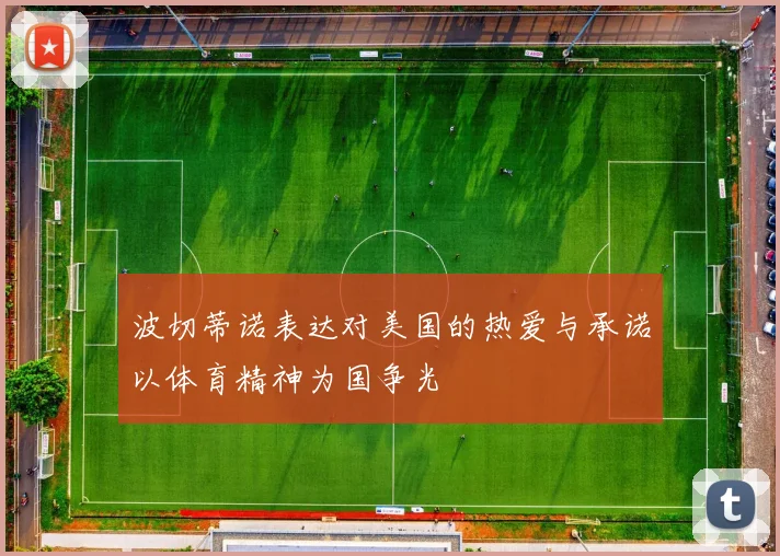 波切蒂诺表达对美国的热爱与承诺以体育精神为国争光