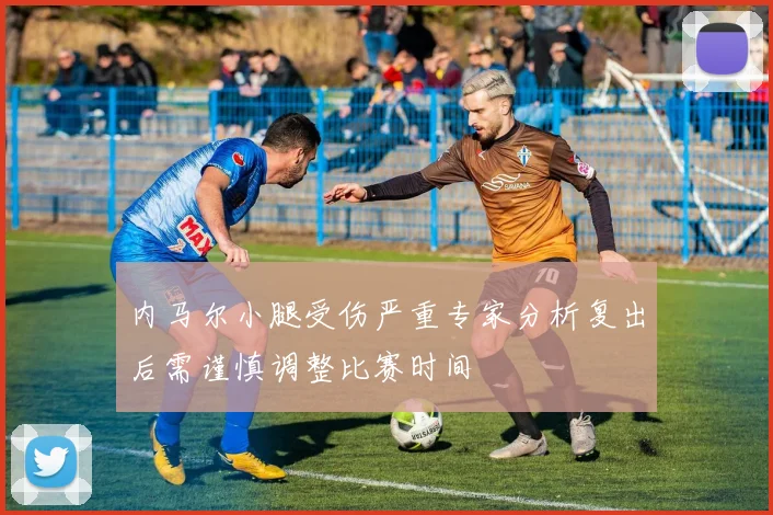 内马尔小腿受伤严重专家分析复出后需谨慎调整比赛时间