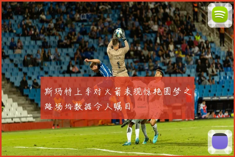 斯玛特上季对火箭表现惊艳圆梦之路场均数据令人瞩目