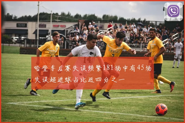 哈登季后赛失误频繁181场中有45场失误超进球占比近四分之一